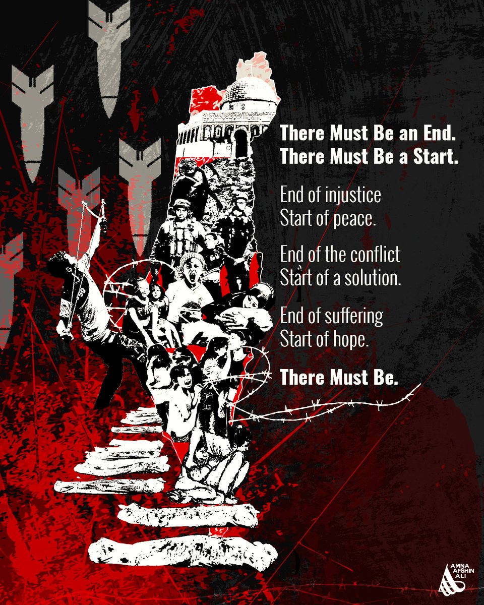 There Must Be an End.
There Must Be a Start.

End of injustice
Start of peace.

End of the conflict
Start of a solution.

End of suffering
Start of hope.

There Must Be.

#PalestineGenocide #FreePalestine #GazaAttack  #Islam #Israel #Jerusalem #SavePalestine #IStandWithPalestine
