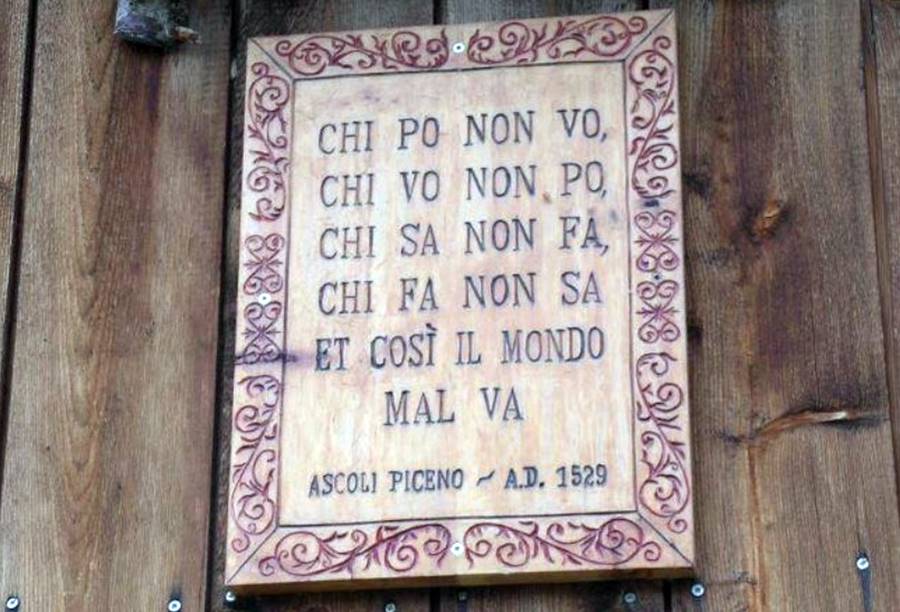 İtalya’nın Ascoli Piceno kasabasında bulunan 1529 yılında yazılmış bir duvar yazısı.

"Yapabilen istemiyor
İsteyen yapamıyor 
Bilen yapmıyor 
Yapan bilmiyor 
Ve Dünya böyle kötüye gidiyor. "