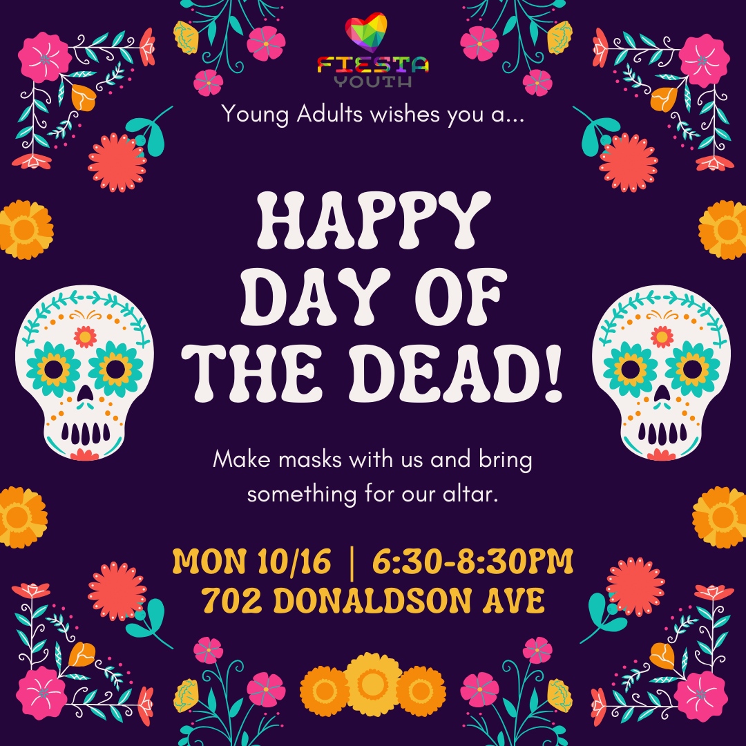 Join Fiesta Youth: Young Adults for an evening of celebrating the Day of the Dead by making masks and bringing momentos for our altar.

#FiestaYouth #YoungAdults #LGBTQ #DayoftheDead #SkullMasks #Altar