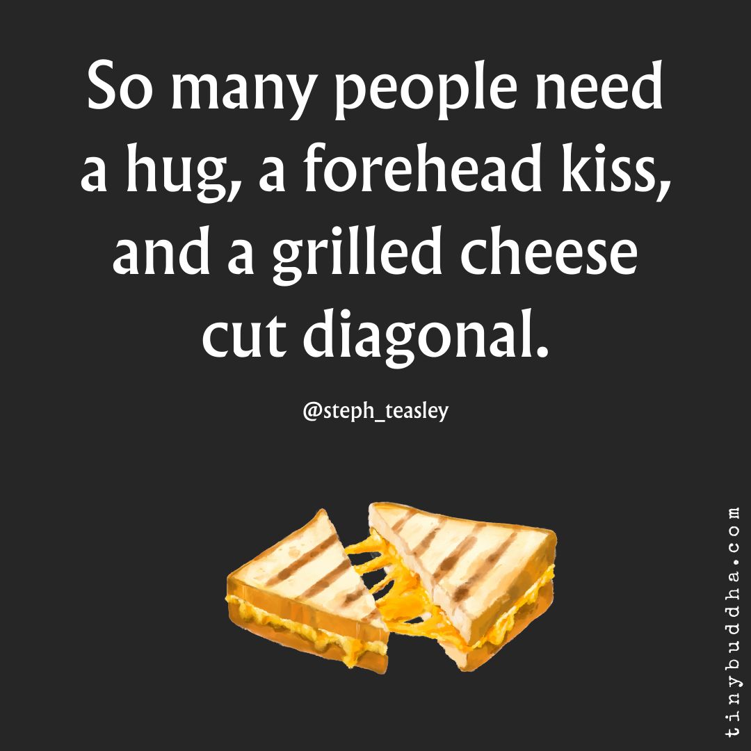 tinybuddha's tweet photo. So many people needa hug, a forehead kiss, and a grilled cheesecut diagonal. https://t.co/jnnwLj2QsU