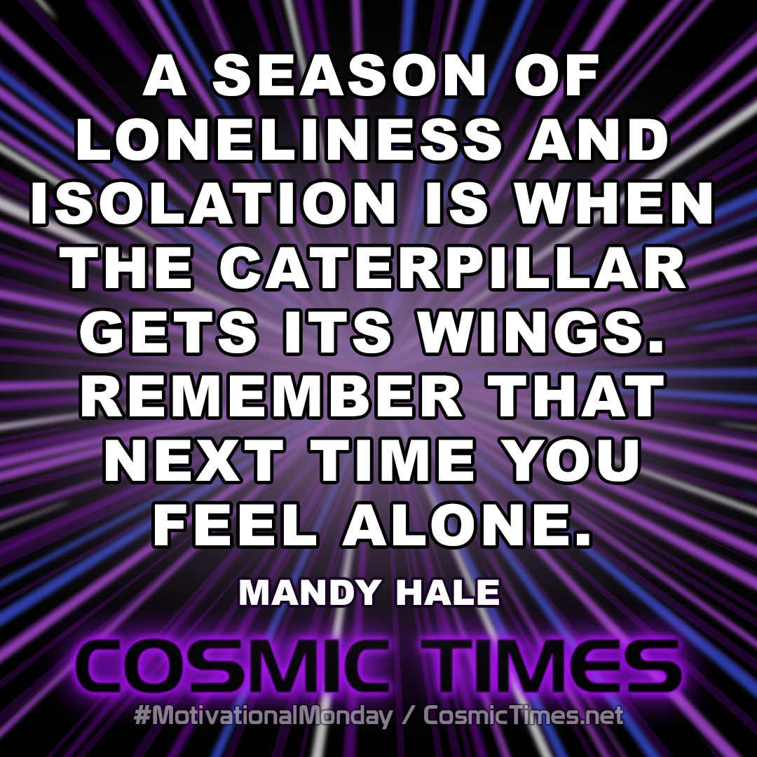 “A season of loneliness and isolation is when the caterpillar gets its wings. Remember that next time you feel alone.”  - Mandy Hale - @TheSingleWoman

#BeCosmic #MotivationalMonday #MondayMotivational #Positive #Success #loneliness #caterpillar #alone #MandyHale