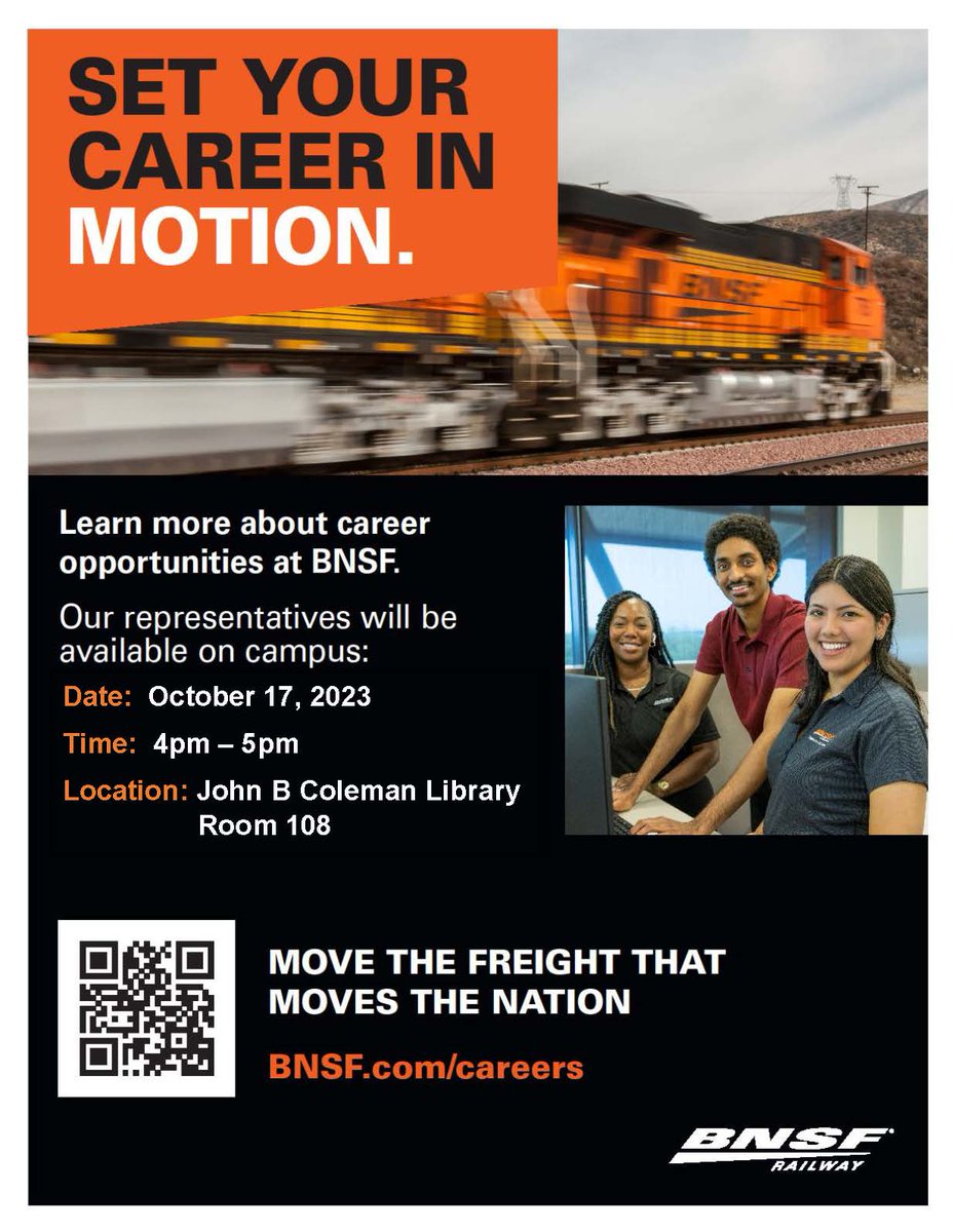 SET YOUR CAREER IN MOTION 
Learn more about Career Opportunities at BNSF 
Reps will be on campus on Oct 17, 2023, - 4pm to 5pm 
In the John Coleman Library, Room 108