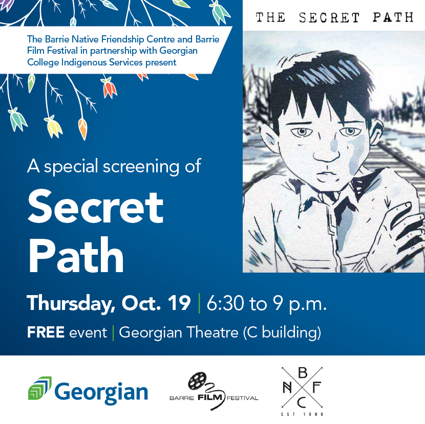 Special showing of The Secret Path with a guest panel of speakers after the film.
Register here: SecretPathViewing.eventbrite.ca
Partnership between <a href="/BarrieNativeFC/">BNFC</a> <a href="/barriefilmfest/">Barrie Film Festival</a> <a href="/georgiancollege/">Georgian College</a> Indigenous Services
Free!
When: Oct. 19th @ 6:30 p.m.
Where: Georgian Theatre, Barrie