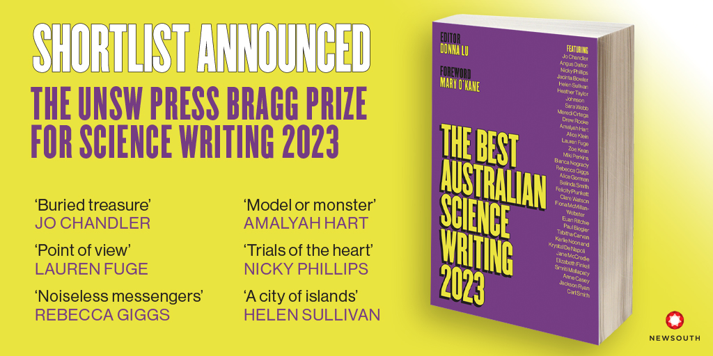 We are delighted to announce the shortlist for the UNSW Press Bragg Prize for Science Writing 2023. The 2023 Bragg Prize will be announced at the launch event for The Best Australian Science Writing 2023, at the UNSW Roundhouse on 9 November. bit.ly/3LZXM1x