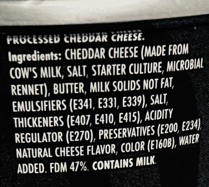 جبنة شيدر

تجدها في مطبخك، وعلى رفوف أقرب البقالات لبيتك.
عدد المكونات: ١٧ على الأقل
منها ١٠ تبدأ بحرف E وبعده ثلاثة أرقام، وهو رقم تسجيله في الاتحاد الأوروبي. 

مكونات آمنة على فئران التجارب، ولا تسبب لها سرطانات، ولا تتلف الكبد والكلى الخ.

والإنسان؟
لا تقتله ولا تسبب له