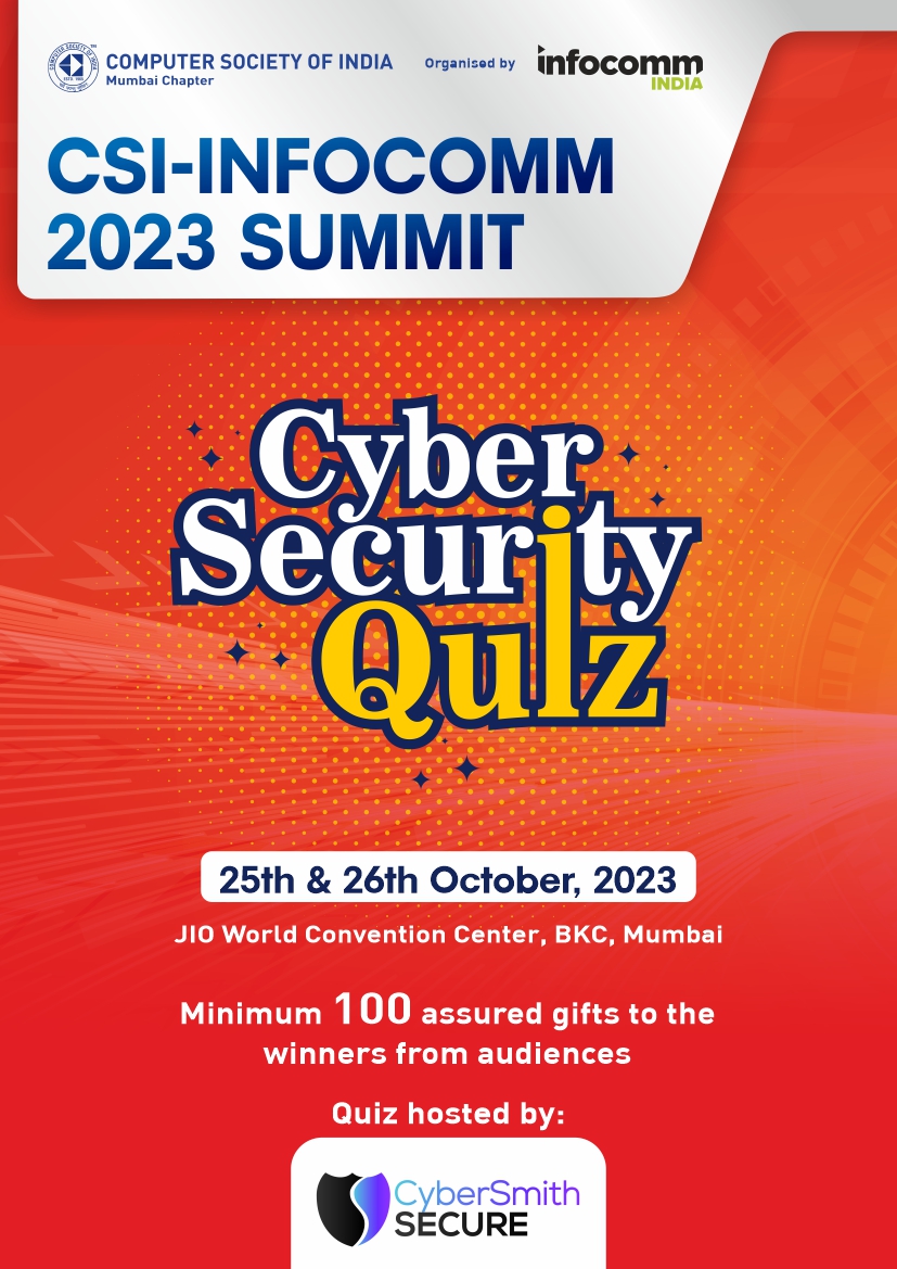 Welcome to Cyber Security Quiz Contest at
CSI-InfoComm India 2023 Summit
Event Date: 25-26 October, 2023
Venue: JIO World Convention Centre, BKC, Mumbai
Entry by prior registration only I Free Registration
Registration Link: shorturl.at/doGKN
<a href="/Smithgonsalves/">Smith Gonsalves</a> <a href="/AVIXA/">AVIXA</a>