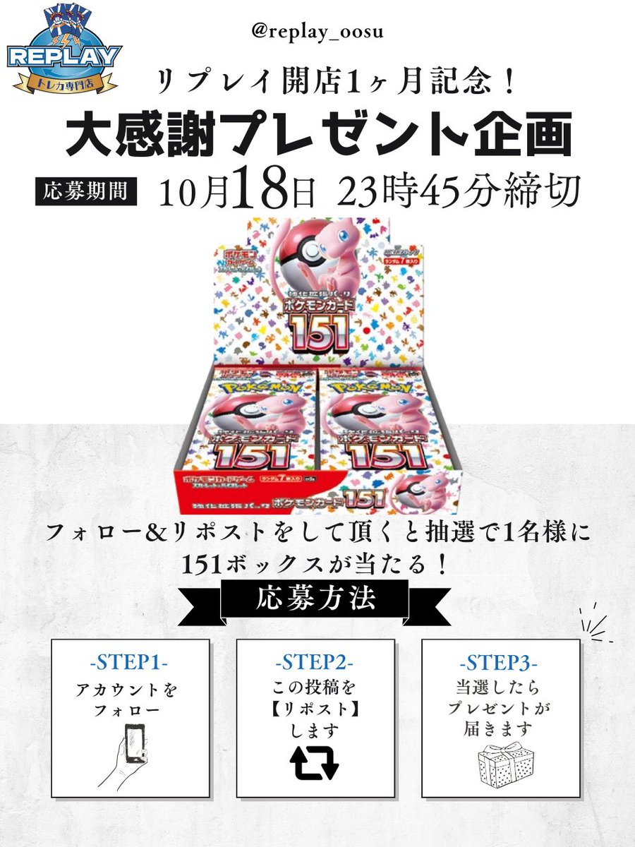 replay_oosu's tweet photo. 🎊リプレイ名古屋大須開店1ヶ月記念🎊
🎁大感謝プレゼント企画🎁

『ポケモンカード151』

結果発表:10月19日
当選者様にはDMでご連絡致します。

応募方法
①@replay_oosuをフォロー
②このポストをリポスト

リプで当選確率UP！

#ポケモンカード #ポケカ #プレゼント企画 #プレゼントキャンペーン https://t.co/0nzpI2Dwpj