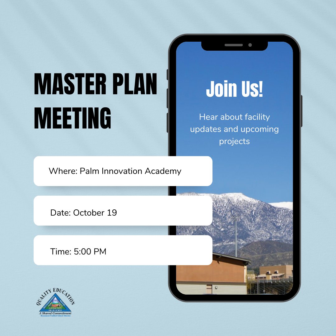 Beaumont Unified School District is in the process of updating the District’s Facility Master Plan. We have taken your input and will provide an update on the plan and next steps. Join us at the next Facilities Master Plan Community meetings. Oct. 19 at 5 p.m. Palm Innovation