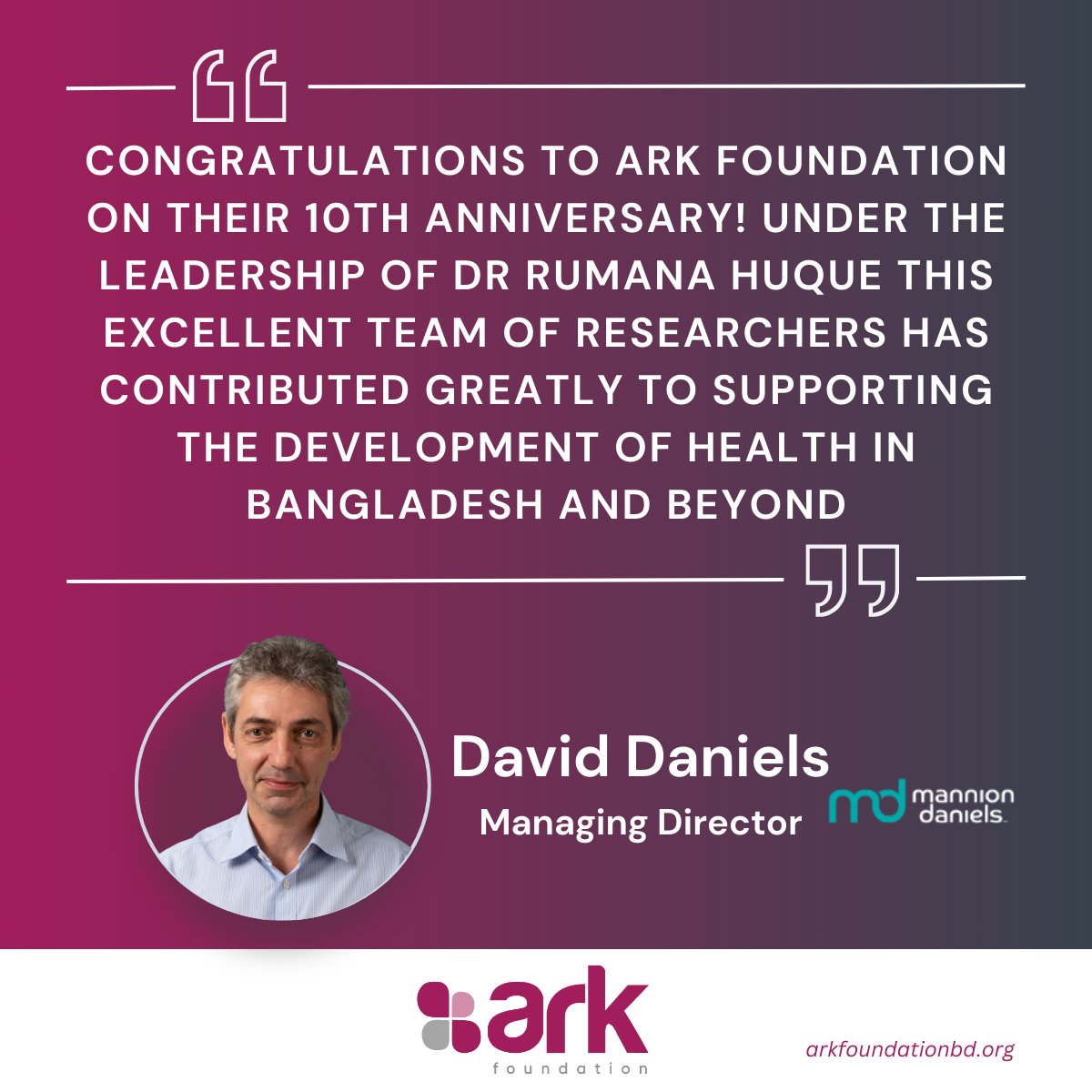 David Daniels from @MannionDaniels kindly send his regards on celebrating our 10th year. @MannionDaniels has been a trusted supporter and partner of ARK Foundation and we we wish to continue our work in development of Healthcare in 🇧🇩 & beyond. @RumanaHuque
