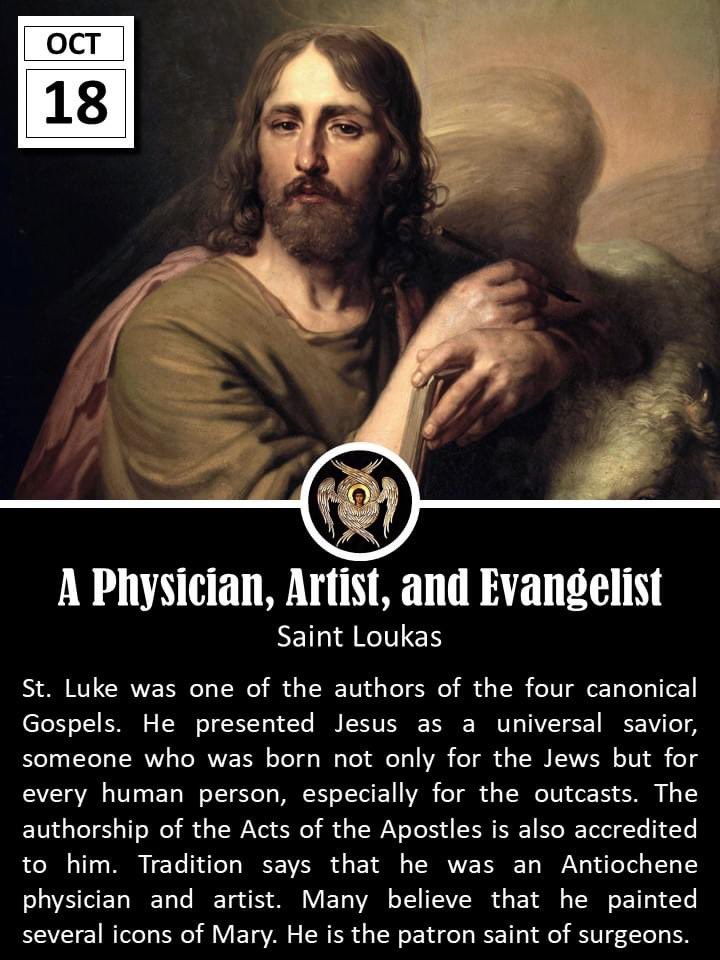 father_rmv's tweet photo. St. Luke came from Antioch, was a practicing physician when he was converted by St. Paul. He attached himself to the Apostle and accompanied him on most of his missionary journeys and was still with him in Rome when St. Paul was in prison awaiting death. We hear no more of him afterwards and nothing is known of his last years.
Because of his closeness with St. Paul, Luke acquired the information about the life of the early Christian communities which he recorded in the Acts of the Apostles from St. Paul's teaching and a study of all the traditionas of our Lord's life. Luke wrote the third Gospel, which St. Jerome called "Paul's Gospel." To St. Luke's Gospel we owe most of our knowledge of Christ's childhood and some precious details about our Lady. He also preserved some of the most touching of our Lord's parables, for example those of the lost sheep and the prodigal son. Dante styles him "The historican of Christ's meekness."
Among the four animals of Ezechiel's vision, the ox represents St. Luke because the beginning of his Gospel mentions the priesthood of Zachary, and because oxen were sacrificed in the Old Law. The ox of Ezechiel's vision, taken by Christian art as a symbol of the third Evangelist, recalls for us the stable of Bethlehem and the details of he hidden life which Mary pondered in her heart and Luke reveals to us in his Gospel.
St. Luke's Gospel is principally concerned with salvation and mercy; in it are preserved some of our Lord's most moving parables, like those of the lost sheep and the prodigal son. Dante calls St. Luke the "historian of the meekness of Christ." It is also St. Luke who tells us the greater part of what we know about our Lord's childhood.
"According to tradition he was an artist, as well as a man of letters; and with a soul alive to all the most delicate inspirations, he consecrated his pencil to the holiest use, and handed down to us the features of the Mother of God. It was an illustration worthy of the Gospel which relates to the divine Infancy; and it won for the artist a new title to the gratitude of those who never saw Jesus and Mary in the flesh. Hence St. Luke is the patron of Christian art."
St. Luke did not personally know our Lord, and like St. Mark, the author of the second Gospel, he is not included among the apostles. For this reason the Gospel chosen for their feast is the account of the sending forth of the seventy-two disciples. According to St. Jerome, St. Luke died in Achaia (Greece) at the age of 84, and it is unknown whether or not he died a martyr's death. His name means "bringer of light" (= luke). (Excerpted from The Liturgical Year, Abbot Gueranger O.S.B.) #Catholic