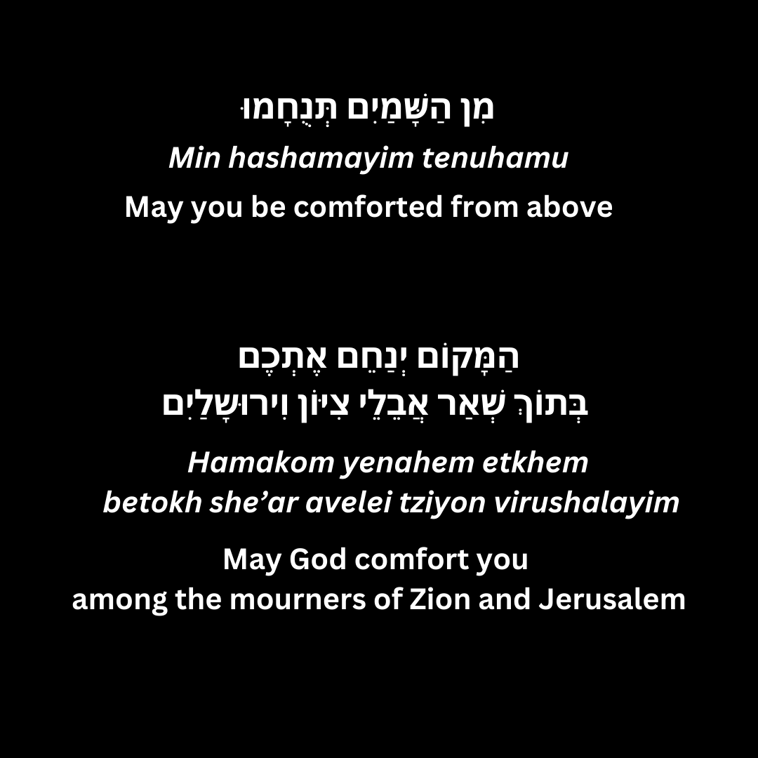 We're sharing these traditional Sephardi and Ashkenazi words of comfort to all those in mourning during this difficult time.