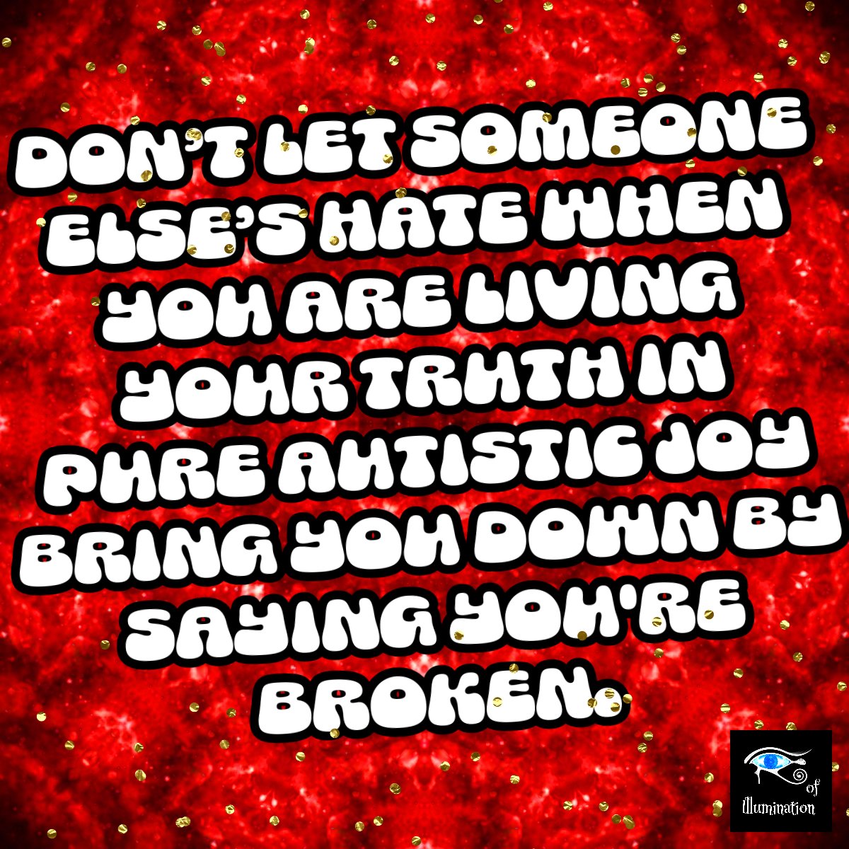 EyeIllumination's tweet photo. text reads: "Don't let someone else's hate when you are living your pure autistic joy bringing you down by saying you're broken.

#eyeillumination #katerinasbattlesymphonydesires #autisticnotbroken #hatersgonnahate #actuallyautistic https://t.co/J4B4VN7qHu