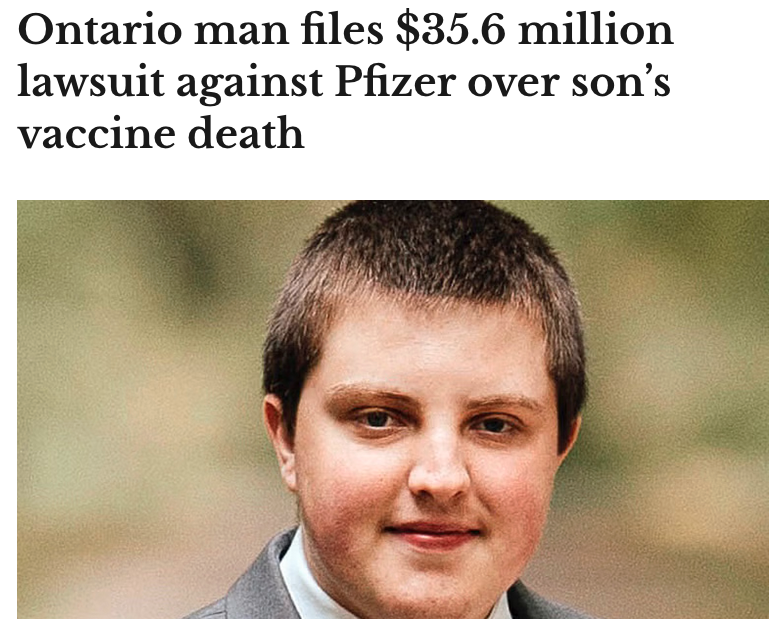 DiedSuddenly_'s tweet photo. Ontario man files $35.6 million lawsuit against Pfizer over son’s vaccine death - Go get 'em @Answers4Sean! 

New  Tecumseth, ON, resident Dan Hartman has initiated a wrongful death  lawsuit against Pfizer because his son Sean died from the COVID-19  vaccine.

“On the morning of September 27, 2021, 33 days after  receiving the Pfizer-BioNTech COVID-19 vaccination, Sean Hartman was  found deceased in his bedroom by his mother,” said Sheikh Law lawyer  Umar Sheikh in a court filing.

“The Plaintiff pleads that Sean Hartman died as a result of the Pfizer-BioNTech COVID-19 vaccination.”

Dan was denied money from the Vaccine Injury Support Program in March despite Sean dying after getting the COVID-19 vaccine.

“My son died 33 days after his first Pfizer vaccine and he was a perfectly healthy boy with no underlying conditions,” he said.

He  took a COVID-19 vaccine to be allowed to play hockey. Dan said he took  him to the emergency room four days after his first dose because he had  brown circles around his eyes, a rash on his face and pain in his right  shoulder.

American pathologist Dr. Ryan Cole determined in July Sean died from the COVID-19 vaccine.

READ MORE: WATCH: American pathologist determines Ontario boy died from COVID vaccine

Cole examined his tissues, finding spike protein in his adrenal glands.

“The adrenal glands control your blood pressure, so if Sean’s blood pressure dropped, he would have died,” said Dan.

Dan  is seeking $35.6 million in damages; specialized damages to be  determined prior to the trial; prejudgment and post-judgment interest;  the costs of the proceeding, including all applicable taxes; and further  relief the court considers just.

Sheikh said Pfizer “owed a duty  of care to Sean Hartman to accurately inform him of all risks  associated with the Pfizer-BioNTech COVID-19 vaccination.” He added he  owed him a duty to warn him of the risks associated with the safety and  efficacy of these vaccines.

When it comes to the standard of  care, Dan pleaded Pfizer breached it for the manufacturing, testing,  sale, reporting and administration of its vaccines.

With the  standard of care, Sheikh alleged it was breached when it disregarded and  misrepresented the results of the safety trials by providing an  incorrect characterization of the efficacy data; discounting results of  adverse events on vaccinated people in the study; not highlighting all  results and adverse events revealed in the studies conducted; and not  stopping their administration on Canadians due to known safety  concerns.

Dan pleaded Pfizer negligently misrepresented the  safety of the vaccine and did not disclose the risks associated with it,  which include but are not limited to myocarditis and pericarditis.

The  particulars include failing to disclose people under 40 years old had  an increased risk of myocarditis after taking the vaccine, rates of  myocarditis were higher in adolescent males, inadequate testing was  performed to ensure their safety and efficacy, failing to complete  post-market surveillance and inform the Canadian government and the  public of the results, failing to disclose the issues with the vaccine,  and failing to identify, implement, and verify procedures to address  post-market surveillance risks.

He accused Pfizer of improper  product distribution when it was being sold. This is because the  foreseeable risks exceeded the benefits associated with the product, it  was more dangerous than ordinary consumers would expect, it did not have  adequate, effective warnings and instructions over these dangers,  inadequate testing and it was unfit for the purpose for which it was  intended.

Sheikh concluded by saying Pfizer “concealed the fact  the Pfizer-BioNTech COVID-19 vaccination had severe possible risks and  outcomes when administered, including but not limited to myocarditis,  pericarditis and death, to the public, healthcare providers, and  regulatory authorities, including Health Canada.”

“The Plaintiff pleads that the wrongful death of his son Sean Hartman was caused by the negligence of the Defendant,” he said.

https://t.co/irQtQkYZ3Y