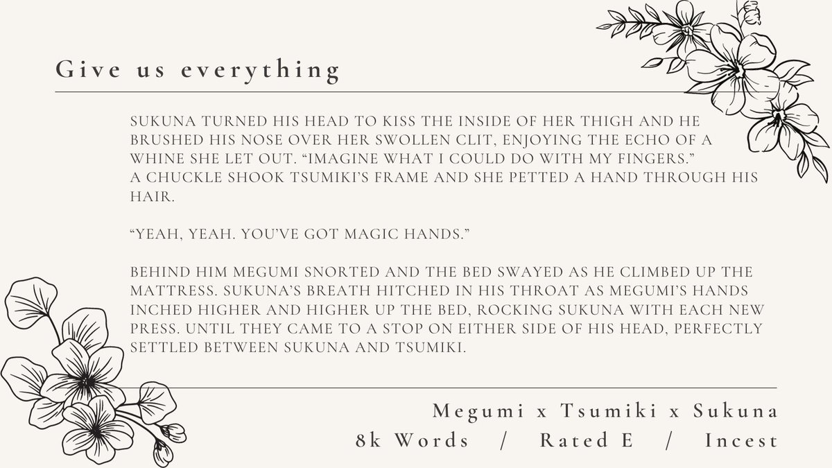 "Give us everything" 

8k words dedicated to Megumi x Tsumiki x Sukuna Written for the <a href="/JJKOasisZine/">Oasis: A JJK Rare Pair Zine 🏝</a> 

warning: incest 

link below