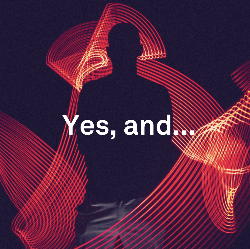 "Yes, and..."

This practice, rooted in theater, is a way to build on ideas, not limit them. We replace "Yes, but..." with "Yes, and...". 

This enables us to foster creativity and spark innovation, dig deeper and go beyond.