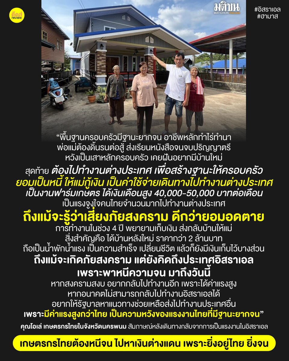 tootsyreview's tweet photo. "น่าสมเพชที่ประเทศเป็นเมืองเกษตรกรรมแท้ๆ แต่เกษตรกรไทย ต้องไปค้าแรงงานเป็นเกษตรกรที่อิสราเอล เพราะอยู่ไทยแล้วมองไม่เห็นอนาคต และครอบครัวไม่มีวันสุขสบาย"

"แกไม่สงสัยเหรอ? ประเทศที่ส่งออกสินค้าเกษตร หากินกับผลิตผลทางการเกษตร แต่เกษตรไทยกลับจน แล้วต้องหนีออกไปเป็นแรงงานที่อิสราเอลรวมเป็นหลายหมื่นคน เราส่งออกสินค้าเกษตร แล้วทำไมชาวนาไทยไม่รวยซะทีล่ะ???"

1) นี่คือประเด็นที่เราควรขบคิดจากข่าว #อิสราเอล มีมากไปกว่าเรื่องการพา #แรงงานไทย กลับประเทศ แต่เป็นการตั้งคำถามเชิงรุกกับรัฐบาลไทย จริงๆปัญหานี้มีมาก่อน #รัฐบาลเศรษฐา และไม่ใช่การโจมตีรัฐบาลชุดนี้ แต่เป็นปัญหาสืบเนื่องที่ต้องตั้งคำถามชวนรัฐบาลไทยยุคไหนๆก็ตามขบคิด

2) เราได้อ่าน comment ของคนไทยที่แสดงความเห็นว่า "คนไทยไปค้าแรงงานในดินแดนสงครามทำไม ไปเป็นภาระประเทศให้ต้องพากลับบ้าน" เราอยากจะบอกว่า คนที่ตั้งคำถามแบบนี้ เพราะคุณไม่เคยจน คุณเลยไม่รู้ว่าการเป็นชาวนาไทย อยู่แล้วมีแต่หนี้ มีความลำบากยากเข็ญ และลืมตาอ้าปากไม่ได้ ด้วยกระบวนการของพ่อค้าคนกลาง ตลาดที่ผูกขาดให้เจ้าสัวรายใหญ่ตัดตอนเอาไปทำรายได้ให้บริษัทตัวเองมั่งคั่ง แต่ชาวไร่ชาวนายังยากจนเหมือนเดิม แล้วไหนจะต้องเผชิญปัญหาอีกเพียบ ทั้งภัยธรรมชาติ ราคาวัตถุดิบ และปัญหาราคาสินค้าเกษตรตกต่ำ คือมีแต่อยู่แล้วยิ่งเจ๊ง เขาเลยต้องหนีความจนไปอยู่ตรงโน้นไง ไม่มีใครเขาอยากจากบ้านเมืองตัวเอง ไปอยู่ในที่เสี่ยงภัยหรอกครับ

3) อ้างอิงข้อมูลจากรายการ #Newsroom ทางไทยรัฐเมื่อวันที่ 10 ตุลาคม จำนวนคนไทยไปทำงานที่รัสเซียเยอะมาก ถ้ามองแค่เฉพาะใน #ฉนวนกาซา ย่านที่เกิดสงครามจากกลุ่มฮามาสโจมตีหนักๆ คือมีประมาณ 5,000 คน แต่ถ้ามองทั้งอิสราเอลคือมีแรงงานคนไทยรวมๆ 30,000 คน เพราะรายได้สูง จึงสามารถดึงดูดแรงงานไทยให้ไปค้าแรงงานที่นั่นเป็นจำนวนมาก ในภาคการเกษตร รายได้เฉลี่ยอยู่ที่ประมาณ 30,000-50,000 บาท ต่อเดือน คนไทยหลั่งไหลเข้าไปทำงานในอิสราเอล แม้ในพื้นที่เสี่ยงภัยก็กล้าไปอยู่ เพราะตอบโจทย์รายได้ที่ตัวเองต้องการ

4) “ทำไมคนไทยไม่อยากกลับมาลำบากที่บ้านเรา???” ลองคิดตามว่าค่าแรงขั้นต่ำวันละ 300 บาทโดยประมาณ ทำงานทั้งเดือนยังได้ไม่คุ้มเหนื่อย ไม่มีตังค์เก็บ บางคนก็มองไม่เห็นอนาคตในประเทศ โอกาสความก้าวหน้าในชีวิตต่ำกว่าอยู่ที่โน่น แล้วส่งเงินกลับมาให้ที่บ้านเกิด มีโอกาสมั่งคั่งและต่อยอดความสำเร็จได้มากกว่าการอยู่ในไทย (โคตรน่าอายเลย)

5) พอเห็นตัวเลขเงินเดือนของการทำแรงงานในอิสราเอล 30,000-50,000 บาทต่อเดือน ยังสูงกว่ารายได้ขั้นต่ำของพนักงานจบปริญญาตรีในบ้านเรา ที่ start 15,000 บาท คุณค่ามันสมองของบัณฑิตไทย มีราคาถูกมาก ถ้าจะบอกว่าค่าเงิน ค่าครองชีพบ้านเขาสูงกว่าเรา รายได้สูงกว่าเรานั่นถูกต้องแล้ว ทางเราก็ขอเถียง เพราะค่าครองชีพ และรายจ่ายหนี้สิน ค่าดอกเบี้ย เราไม่ได้น้อยนะ ทุกอย่างในประเทศแพงขึ้น แต่รายได้เราไม่สูงขึ้นตามไปด้วย ค่าใช้จ่ายบ้านเราแพง แต่คุณภาพชีวิตต่ำลง คนไทยจึงรู้สึกว่ายิ่งอยู่มันยิ่งจน เพราะรายจ่ายสูงกว่ารายได้

6) คนไทยที่ได้โอกาสไปทำงานต่างแดน พวกเขาก็คงไม่อยากกลับมาลำบากที่บ้านหรอก อยากให้ครอบครัวมีเงินใช้ ตนเองมีตังค์เก็บ สร้างบ้าน พอมีโอกาสตรงนั้นก็พอมองเห็นอนาคตกว่าอยู่ยากจนที่ประเทศเราเอง แรงงานไทยจึงไหลออกจำนวนมาก แล้วใครจะอยากกลับมาลำบากล่ะ? ทุกคนอยากเห็ครอบครัวสบายกว่าความแร้นแค้นที่ตัวเองเคยเผชิญในไทยทั้งนั้น

7) แต่การจะได้ไปทำงานต่างแดน ณ อิสราเอล แบบถูกกฎหมาย ไม่ใช่เรื่องง่ายเลย ทุกคนที่จะได้ไป ล้วนมีต้นทุนสารพัด ค่าเดินทาง ค่าใช้จ่าย และดำเนินการ เสียเงินรวมๆเป็นหลักแสน เพื่อซื้อชีวิตที่ดีกว่าเป็นแรงงานดักดานในไทย นั่นทำให้เราคิดตามว่า ถ้าชีวิตเราในประเทศมันส่งเสริมให้คนลืมตาอ้าปากได้ ใครจะอยากเป็นแรงงานที่อื่น แสดงว่าประเทศเรามีปัญหาเรื่องค่าแรงที่ต่ำ แต่รายได้มันไม่สมดุลกับรายจ่าย คนจึงไม่เชื่อในการพัฒนาประเทศ ทำให้พวกเขาจากบ้านเราไปค้าแรงงานที่โน่น ทำไมประเทศไม่สร้างตลาดงาน หรือทำให้เกษตรกรไทยอยู่ได้ โดยไม่ต้องพลัดพรากจากบ้านไปทำงานที่ต่างแดนล่ะ?

8 ) พอมันลงทุนไปเยอะ กู้หนี้ยืมสินไปเยอะ ไม่มีใครหรอกอยากกลับมา ถ้ายังกอบโกยไม่ถึงไหน และรู้สึกตนเองยังไม่ประสบความสำเร็จเรื่องรายได้ตามที่คาดหวัง ยังคงขอทนสู้ต่อบนความเสี่ยงชีวิต นี่แหละสิ่งที่สะท้อนว่า “แรงงานคนไทยกลัวความยากจนขึ้นสมอง” รัฐบาลไทย ยังไม่สามารถทำให้คนไทยมั่นใจในการใช้ชีวิต และไม่อาจจะทำให้คนไทยสุขสบายได้ พวกเขาต้องวิ่งหาโอกาสต่างแดน แม้อันตรายมากแค่ไหนก็ตาม

9) คงถึงเวลาที่รัฐบาลไทยต้องหันมามองค่าแรงขั้นต่ำ และพัฒนาตลาดแรงงานคนไทย เพื่อดึงดูดให้คนไทยอยากทำงานในประเทศ มีความหวังว่าจะลืมตาอ้าปาก สร้างฐานะครอบครัวให้สุขสบายได้ และกลับมาดูแลคนไทยอย่างจริงจัง เพราะความอยู่ดีกินดี ไม่ควรต้องไปหาอาชีพรองรับจากต่างแดน มันควรหาได้ในประเทศของเราเอง

เกษตรกรคนปลูก คนทำไร้ทำนา ได้เงินหลักสิบหลักร้อย แต่ค่าใช้จ่ายเพียบ ทั้งค่าปุ๋ย ค่ายา ค่าเช่า และค่าแรงงานคน ต้องไปเจอกับนายทุนหัวหมอหักหัวคิวกดราคาผลผลิต ถ้ารัฐบาลจะแก้ไข เราก็หวังใจว่าจะ แก้ไขยันรากเหง้าของปัญหา แตะที่ปัญหาเชิงโครงสร้างเสียที

ชาวนาไทยจะได้ลืมตาอ้าปากได้ ไม่ต่างโบยบินจากพ่อแม่ และคนรัก ไปค้าแรงงานเป็นเกษตรกรอยู่ต่างแดน หรือต้องเสี่ยงในเมืองทำสงคราม เพียงเพราะพวกเขาจน และรายได้ในประเทศนี้ ยิ่งอยู่ไป ยิ่งทำให้เขาจน ใครเล่าจะอยากอยู่ให้ครอบครัวลำบาก

FB / IG / TW / YT : Tootsyreview
#ตุ๊ดส์review
#อิสราเอลฮามาส #ปาเลสไตน์ #ฮามาส

========

FACEBOOK POST : 
https://t.co/pqew2B26SM
