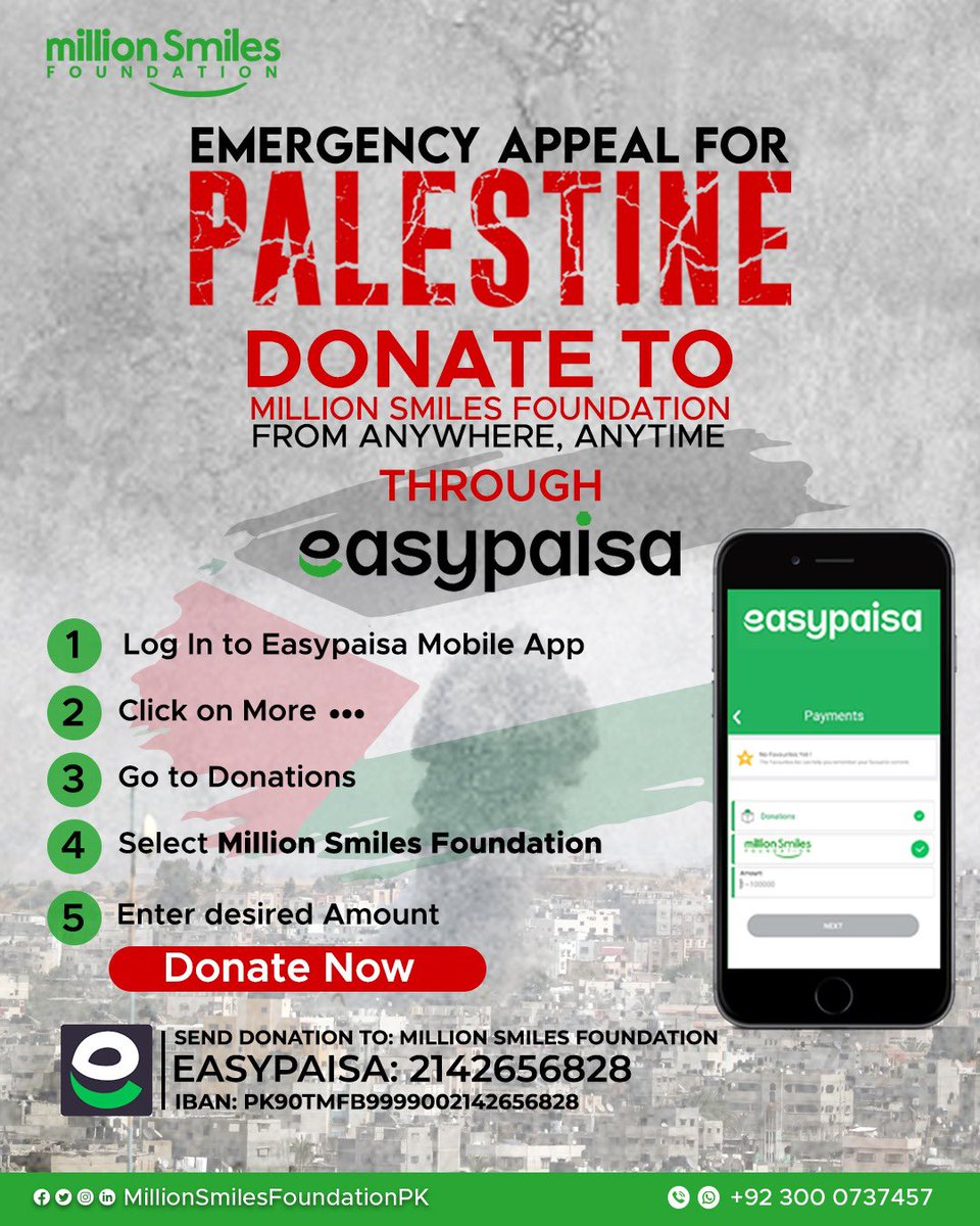 MSfoundationPK's tweet photo. GAZA Humanitarian Relief with Million Smiles Foundation !

In these testing times & humanitarian crisis, and with the number of casualties alarmingly rising, it's on us to come forward and do whatever we can to support our brothers & sisters in dire need.

Step forward for urgent support as over 350,000 people, including innocent children, in Gaza are without food, water and shelter.

DONATE NOW - Bank Account:
Send donations to Million Smiles Foundation
Allied Bank: 09090010090275420015
IBAN : PK96ABPA0010090275420015
Swift Code: ABPAPKKA

DONATE NOW - EasyPaisa Account:
Account Number : 2142656828
IBAN: PK9OTMFB9999002142656828

Let us share our SMILES with humanity crying for help in Palestine.

#Palestine #MillionSmiles #Humanity #Food #Shelter #Gaza
