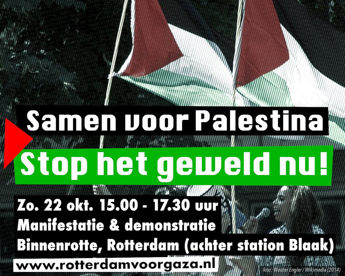 Samen voor Palestina
STOP HET GEWELD NU.

Het is nu tijd voor rechtvaardigheid, gelijkwaardigheid en het naleven van internationaal recht. 
Geen vrede zonder gerechtigheid.

Zondag 22 okt. 15-17.30 uur.
Manifestatie &amp; protestmars.
Binnenrotte Rotterdam 

rotterdamvoorgaza.nl