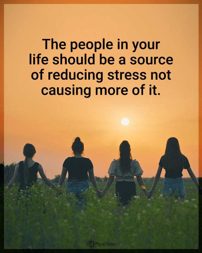 “The people in your life should be a source of reducing stress, not causing more of it.”
