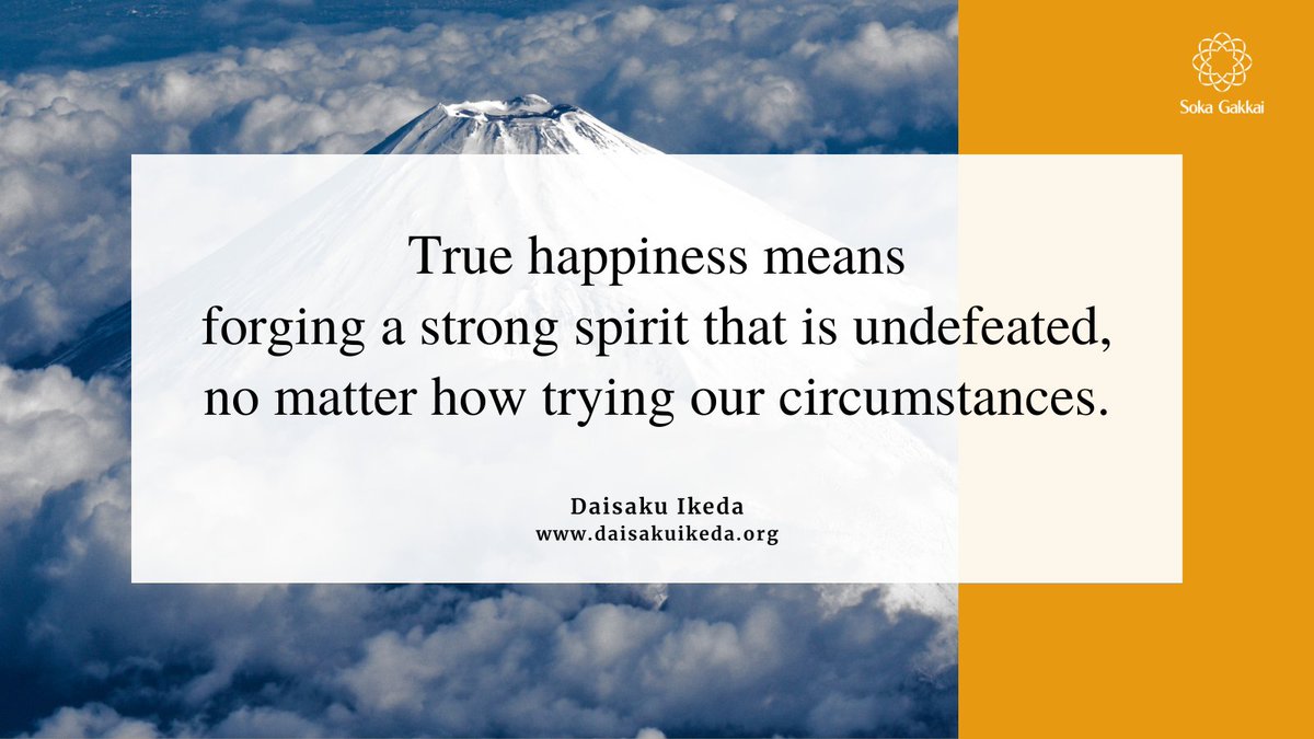 “True happiness means forging a strong spirit that is undefeated, no matter how trying our circumstances.”