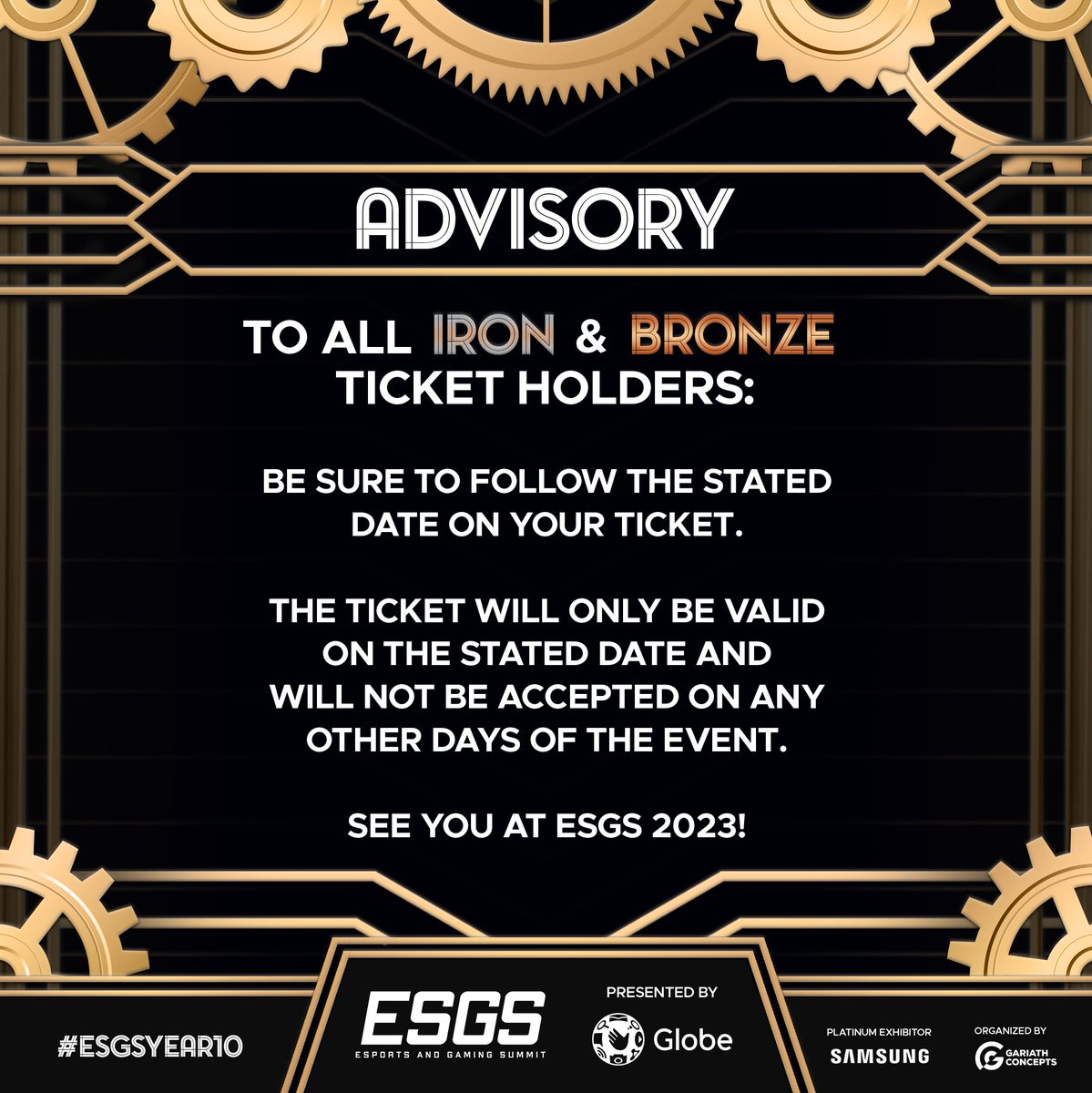 ESGS ADVISORY

To all Iron and Bronze ticket holders,

Be sure to follow the stated date on your ticket. The ticket will only be valid on the stated date and will not be accepted on any other days of the event.

See you in ESGS 2023!