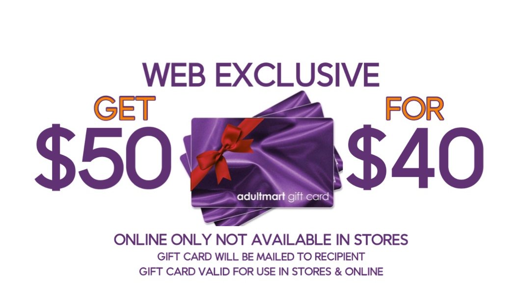 Visit adultmart.com to purchase a $50 gift card for ONLY $40!! Online only. Gift cards are valid in stores and online!