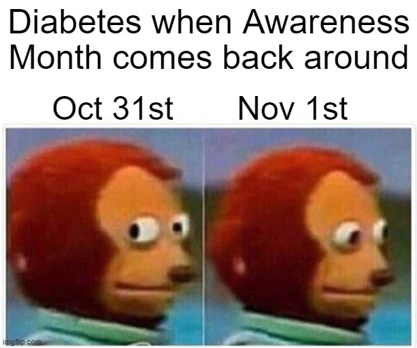 If you didn't know, November is Diabetes Awareness Month. So... DIABETES! You bet be keeping both eyes open you mother f@#$er! We coming for you! Let the hunt begin!

#InsulinForAll #type1