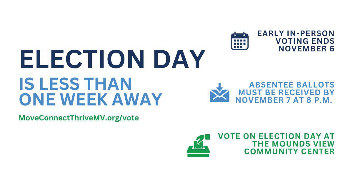 🗳️ Election Day is in less than one   week. Early in-person voting ends Nov. 6 and absentee ballots must be   received by Nov. 7 at 8 p.m. Election Day voting takes place at the Mounds   View Community Center 7 a.m. – 8 p.m. Learn more ➡️   MoveConnectThriveMV.org/vote