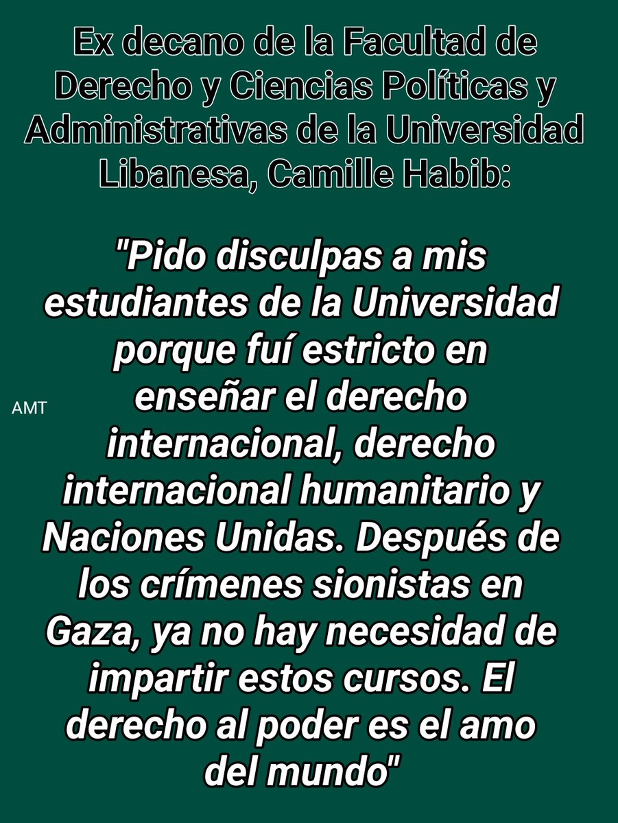 "Pido disculpas a mis estudiantes de la Universidad porque fuí estricto en enseñar el derecho internacional, derecho internacional humanitario y ONU. Después de los crímenes sionistas en Gaza, ya no hay necesidad de impartir estos cursos. El derecho al poder es el amo del mundo
