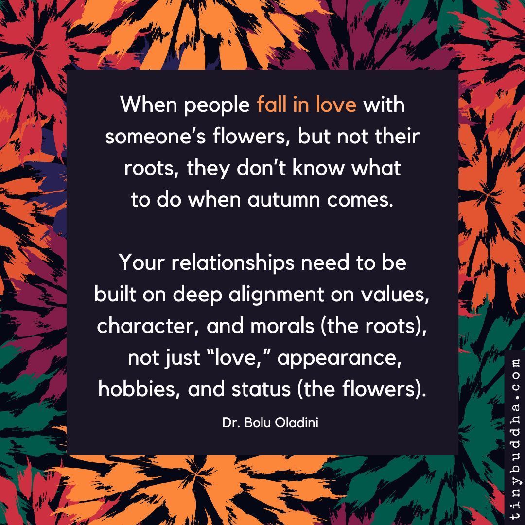 "When people fall in love with someone’s flowers, but not their roots, they don’t know what to do when autumn comes.Your relationships need to be built on deep alignment on values, character, and morals (the roots), not just 'love,' appearance, hobbies, and status (the flowers).”