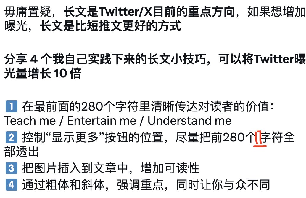 毋庸置疑，长文是Twitter/X目前的重点方向，如果想增加曝光，长文是比短推文更好的方式

分享 4 个我自己实践下来的长文小技巧，可以将Twitter曝光量增长 10 倍

1️⃣ 在最前面的280个字符里清晰传达对读者的价值：Teach me / Entertain me / Understand me
2️⃣ 控制“显示更多”按钮的位置，尽量把前280个