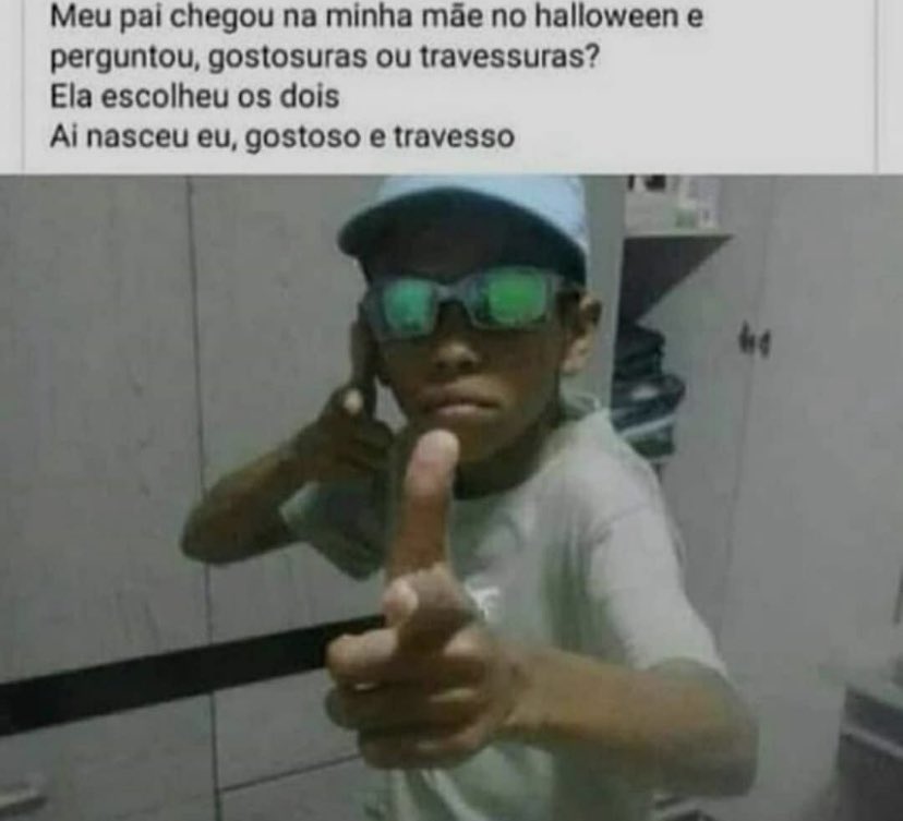 meu pai chegou na minha mãe no halloween e perguntou, gostosuras ou travessuras? Ela escolheu os dois 
Aí nasceu eu, gostosa e travessa