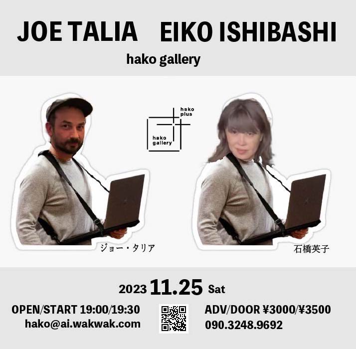 JOE TALIA / EIKO ISHIBASHI
ジョー・タリア/Eiko_Ishibashi 
2023 11.25（土） OPEN/START 19:00/19:30 ADV/DOOR ¥3000/¥3500
hako@ai.wakwak.com 090.3248.9692