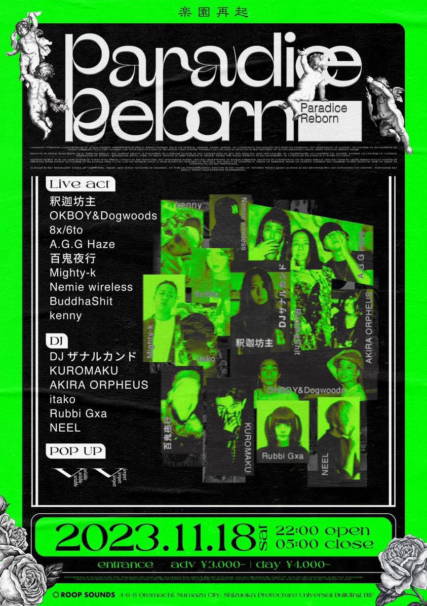 ✖️百鬼夜行Live✖️

Paradice Reborn
2023/11/18(sat) 22:00〜05:00
静岡県　沼津ROOP SOUNDS

LIVE
釈迦坊主
OKBOY&amp;Dogwoods
8x/6to
A.G.G Haze
百鬼夜行
Mighty-k
Nemie wireless
BuddhaShit
kenny

DJ
DJザナルカンド
KUROMAKU
AKIRA ORPHEUS 
itako
Rubbi Gxa
NEEL

POPUP
Variable Viewport