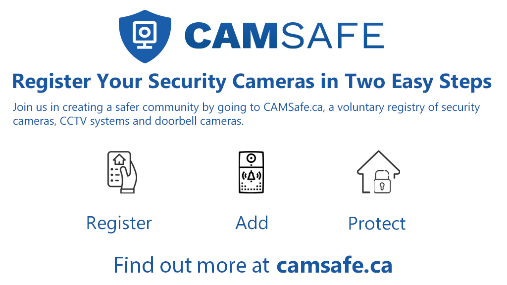 You can help protect your community with CAMSAFE Voluntary online database of registered residential and commercial camera locations that assist police to investigate crimes Follow this link for info camsafe.ca