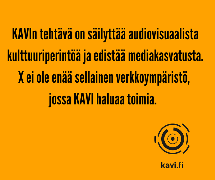 KAVIn Mediataitokoulu lopettaa keskustelun X-palvelussa, koska palvelun käyttö on ristiriidassa KAVIn arvojen ja tavoitteiden kanssa. Viestiminen täällä ei enää edistä sellaista yhteiskunnallista keskustelua, joka tukisi yhdenvertaisesti osallisuutta + turvallista mediankäyttöä.