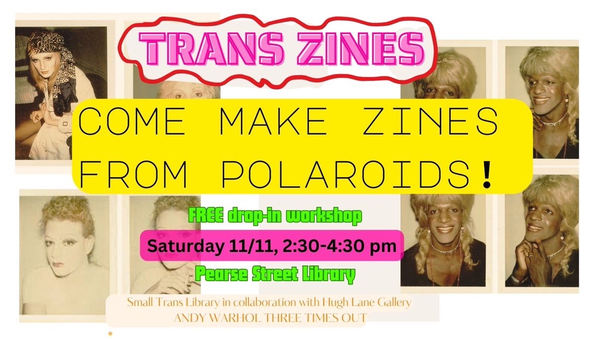 Join the Small Trans Library and make a zine inspired by Andy Warhol’s trans collaborators! Expect polaroids, colours and community. Saturday 11th of November, 2:30-4:30pm, Pearse Street Library. This event is free and drop-in!