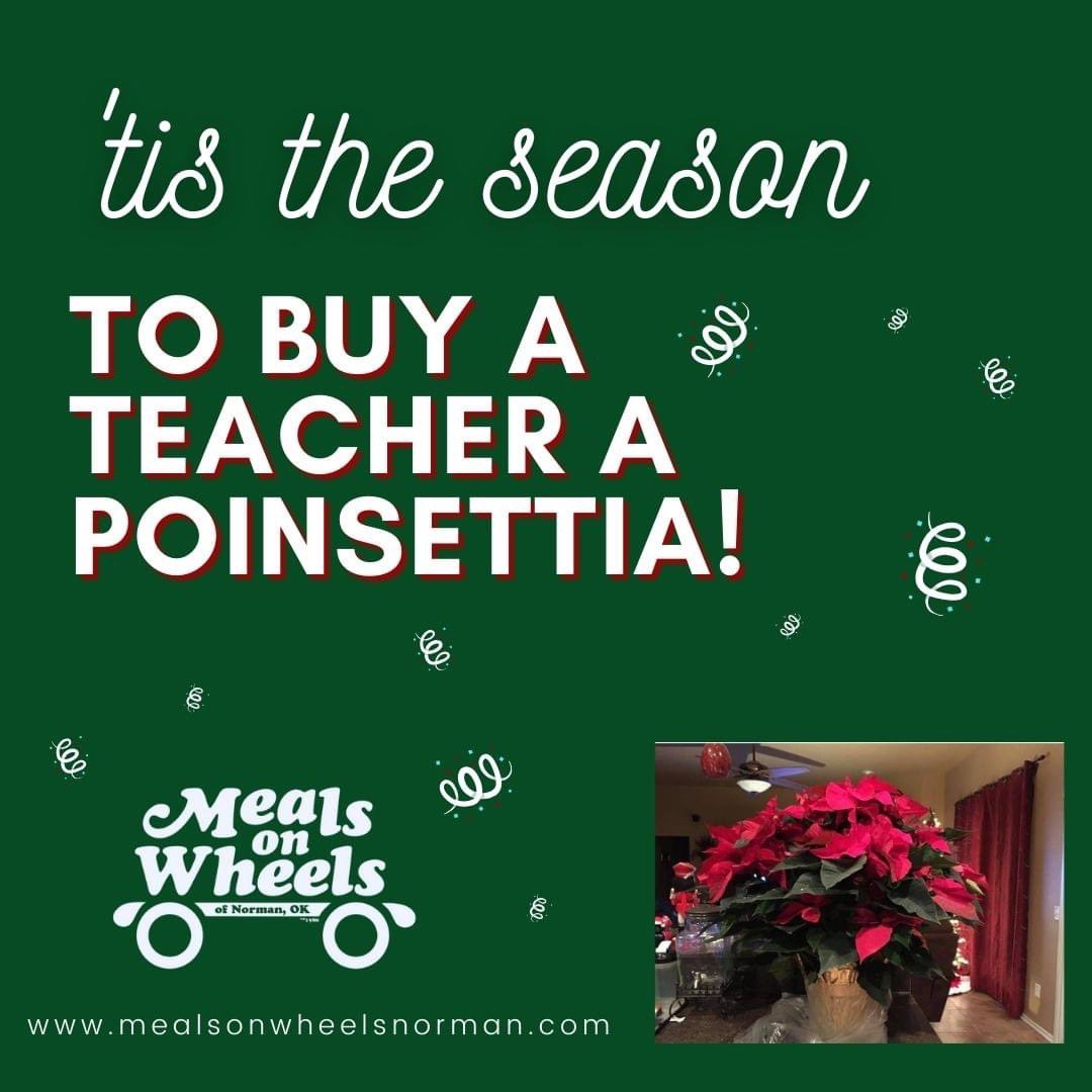Let Us Help You with Holiday Teacher Gifts! Purchase a poinsettia for your child's teacher (Norman schools only). MOW will deliver the poinsettias with a card from your child/family on Thursday, November 30! PLEASE SHARE! Place Your Order TODAY: mealsonwheelsnorman.com/poinsettia