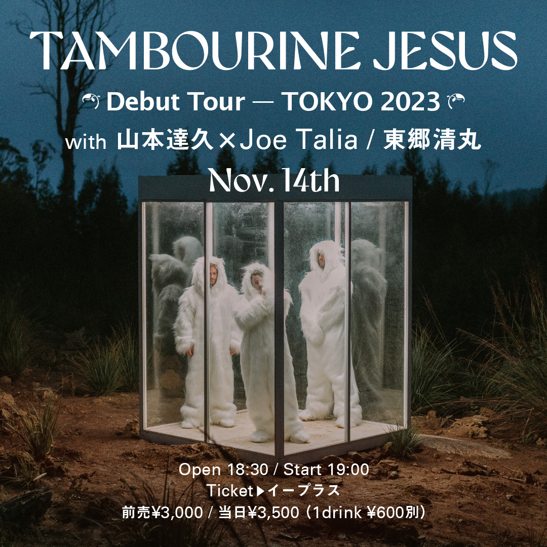 2023.11.14(火) 下北沢440
TAMBOURINE JESUS (AUS)
JAPAN DEBUT TOUR – TOKYO 2023

・TAMBOURINE JESUS
（ youtu.be/qDsr0U0-5zc?fe… ）
・Joe Talia × 山本達久
<a href="/joetalia/">Joe Talia</a> <a href="/tatsuhisayamamo/">tatsuhisa yamamoto</a> 
・東郷清丸
@kiyomarization 

OPEN 18:30 / START 19:00
来場：3,000+D
eplus.jp/sf/detail/3985…