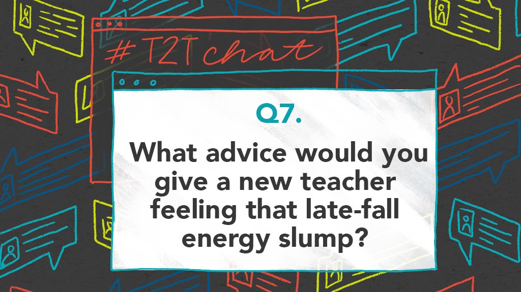 Q7. What advice would you give a new teacher feeling that late-fall energy slump? #T2Tchat