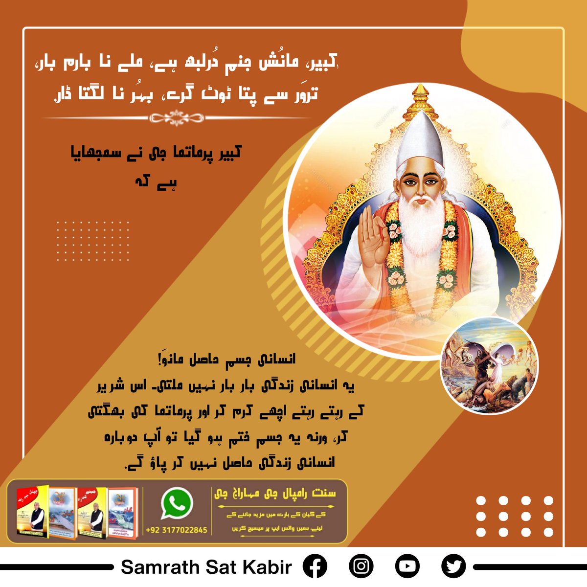 #کبیر_صاحب_کی_وانی
کبیر، مانُش جنم دُرلبھ ہے، ملے نا بارم بار۔
تروَر سے پتا ٹوٹ گرے، بہُر نا لگتا ڈار۔
کبیر پرماتما جی نے سمجھایا ہے کہ انسانی جسم حاصل مانوَ! یہ انسانی زندگی بار بار نہیں ملتی۔ اس شریر کے رہتے رہتے اچھے کرم کر اور پرماتما کی بھگتی کر، ورنہ یہ جسم ختم ہو گیا تو آپ