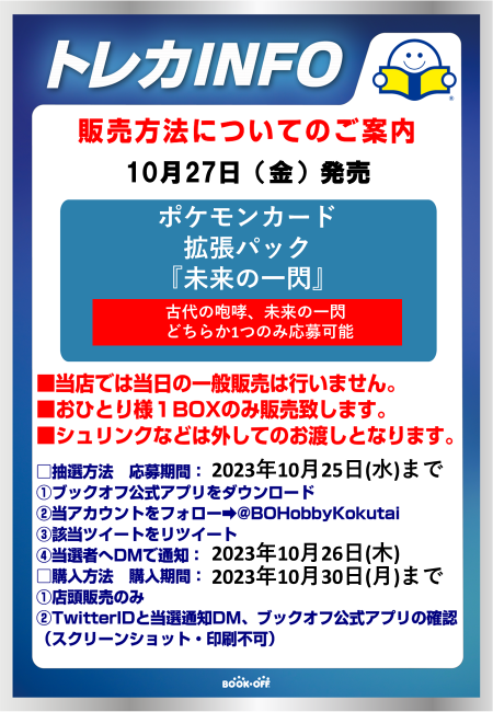 BOHobbyKokutai's tweet photo. #ポケモンカード
10月27日(金)発売
拡張パック
｢未来の一閃｣ 
🎉抽選販売🎉

■抽選参加方法
応募期間：10月25日(水)まで 
✅ブックオフ公式アプリをDL
✅@BOHobbyKokutai をフォロー
✅このツイートをRT

■購入期間：10月30日(月)まで
店頭販売のみ、おひとり様１BOXまで
応募はどちらかのみ可 https://t.co/xnfpQuhFB2