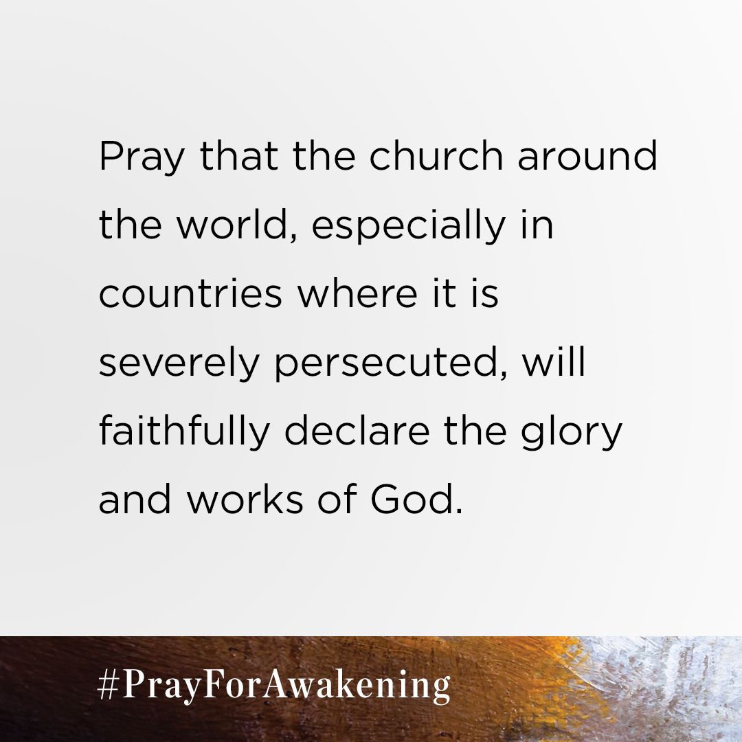 This week, please pray that the church around the world, especially in countries where it is severely persecuted, will faithfully declare the glory and works of God. 

Download your free prayer guide at PrayforAwakening.com