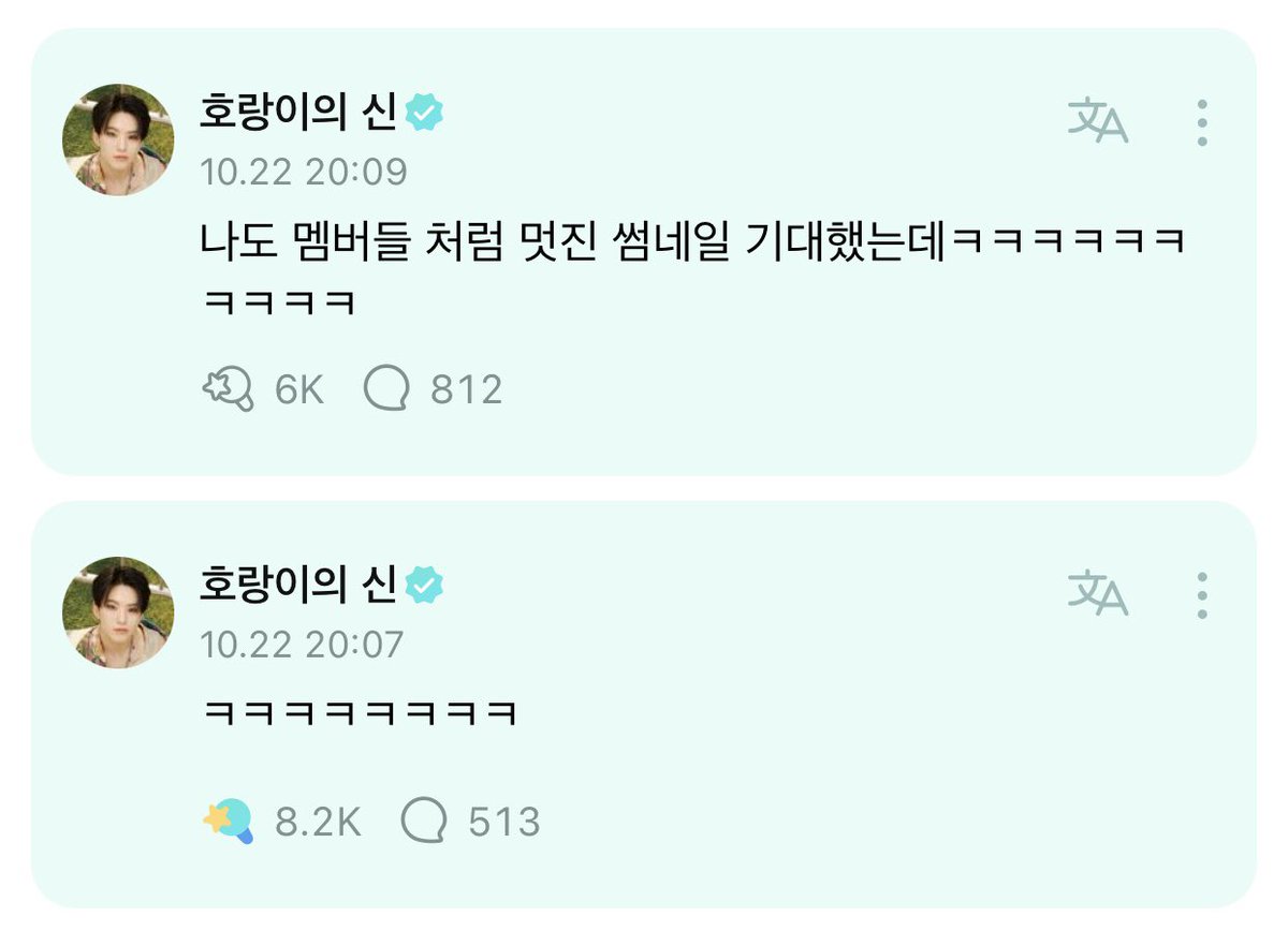 231023 hoshi on weverse 💎🌟

💎 hoshi-ya, where are you going?
🐯 ㅋㅋㅋㅋㅋㅋㅋㅋ
🐯 i'd also been looking forward to a cool thumbnail, like the members had been ㅋㅋㅋㅋㅋㅋㅋㅋㅋㅋ