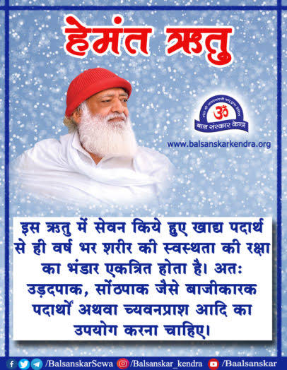 #ऋतु_अनुसार_आहार_विहार

23 अक्टूबर से 22 दिसंबर तक Hemant Ritu में जठराग्नि अधिक प्रबल रहती है, इस समय लिया गया पौष्टिक आहार बल वर्धक होता है। पूरे वर्ष शरीर को स्वस्थ रखता है। ~ Sant Shri Asharamji Bapu 

Swasthya Sanjeevani