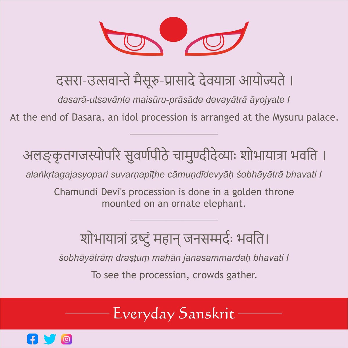 दसरा-उत्सवान्ते मैसूरु-प्रासादे देवयात्रा आयोज्यते ।
अलङ्कृतगजस्योपरि सुवर्णपीठे चामुण्दीदेव्याः शोभायात्रा भवति । alaṅkṛtagajasyopari 
शोभायात्रां द्रष्टुं महान् जनसम्मर्दः भवति। 

#Sanskrit #Samskrit