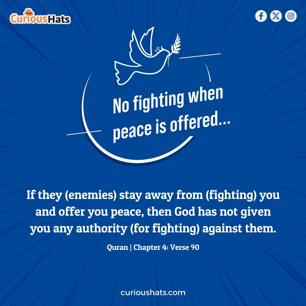 CuriousHats's tweet photo. No fighting when peace is offered.. 

If they (enemies) stay away from (fighting) you and offer you peace, then God has not given you any authority (for fighting) against them. 

-Quran Chapter 4:verse 90

#CuriousHats https://t.co/szN43veIfL