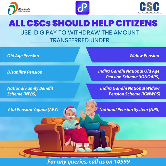 All CSCs should help citizens use #DigiPay to withdraw the amount transferred under:  
Old Age Pension 
Widow Pension 
Disability Pension 
IGNOAPS 
National Family Benefit Scheme(NFBS) 
IGNWPS 
Atal Pension Yojana 
National Pension System(NPS)  
For any queries, call us on 14599.