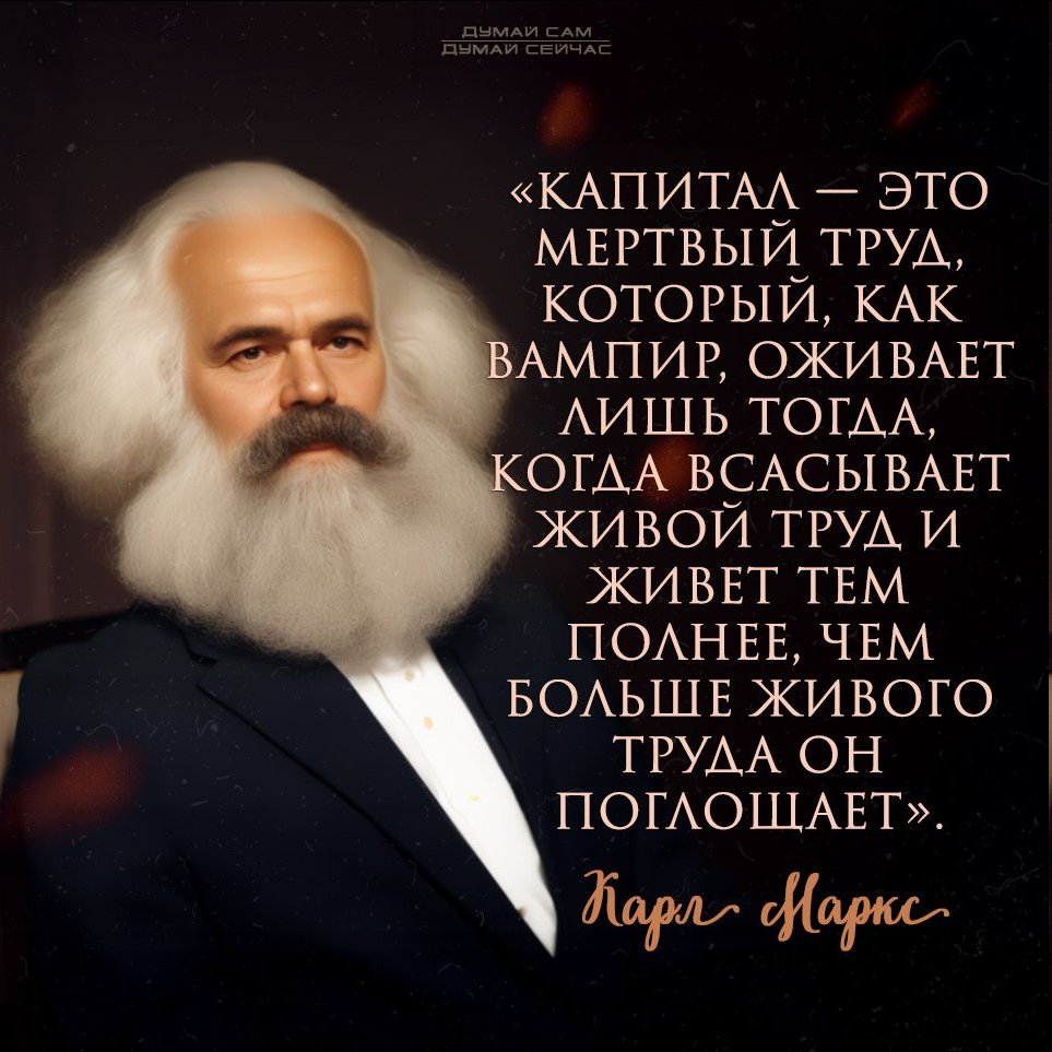 Капитал — это  мёртвый труд, который, как вампир, оживает лишь тогда, когда всасывает  живой труд и живёт тем полнее, чем больше живого труда он поглощает.