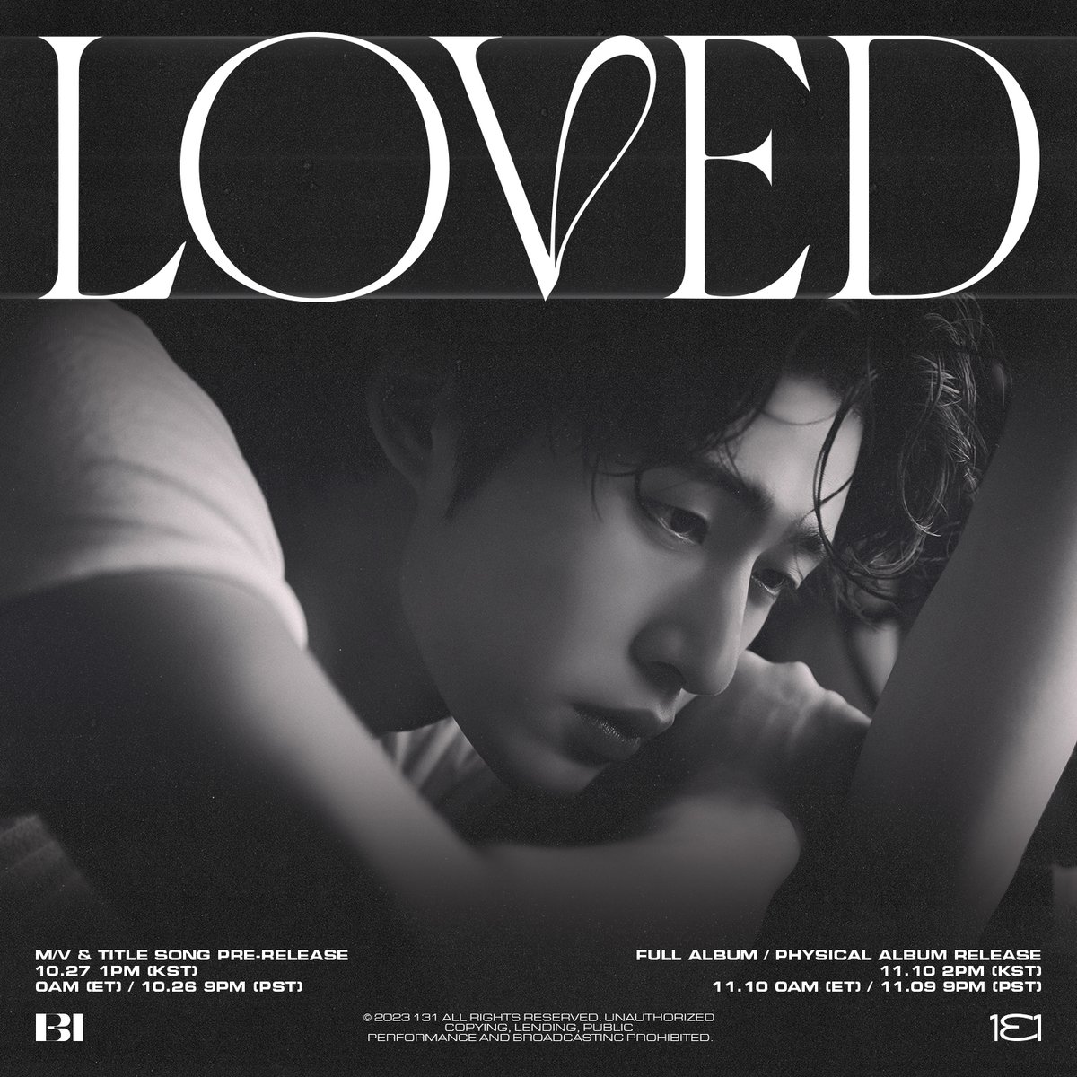 B.I GLOBAL EP <Love or Loved Part.2>
TITLE ‘Loved’

M/V POSTER 

🎧TITLE SONG ‘Loved’ PRE-RELEASE
10.27 1PM (KST) / 10.27 0AM (ET) / 10.26 9PM (PST)

💿FULL ALBUM RELEASE
11.10 2PM (KST) / 11.10 0AM (ET) / 11.09 9PM (PST)

#BI #비아이 #131LABEL